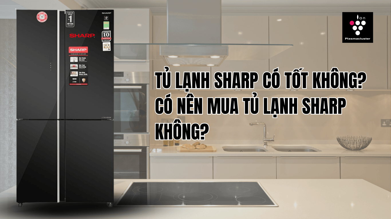 Tủ lạnh Sharp của nước nào? Có tốt không? Có nên mua không?