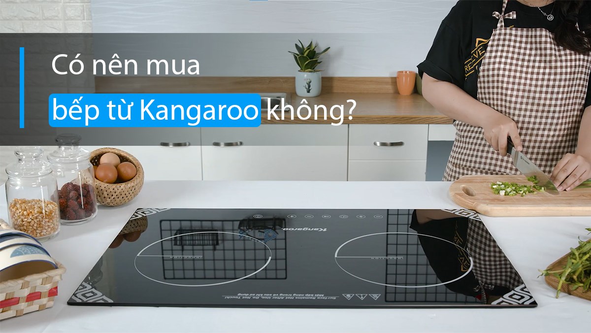 Có nên mua bếp từ Kangaroo không? Kinh nghiệm chọn mua sản phẩm